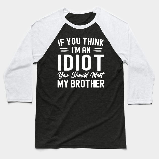 If You Think I'm An idiot You Should Meet My Brother Funny Sarcastic Joke Baseball T-Shirt by StarMa